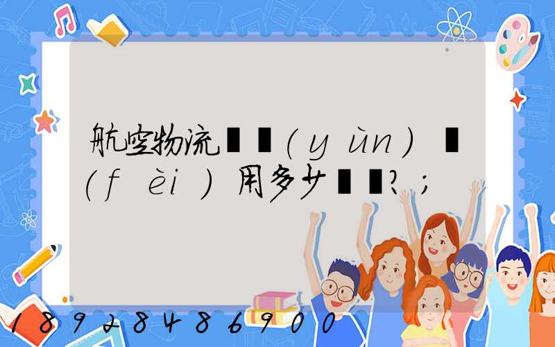 航空物流貨運(yùn)費(fèi)用多少？